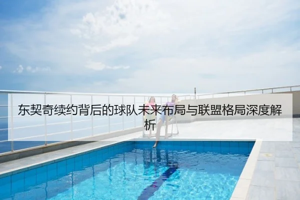 东契奇续约背后的球队未来布局与联盟格局深度解析