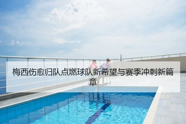 梅西伤愈归队点燃球队新希望与赛季冲刺新篇章