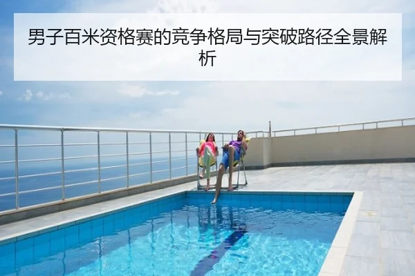 男子百米资格赛的竞争格局与突破路径全景解析