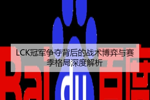 LCK冠军争夺背后的战术博弈与赛季格局深度解析