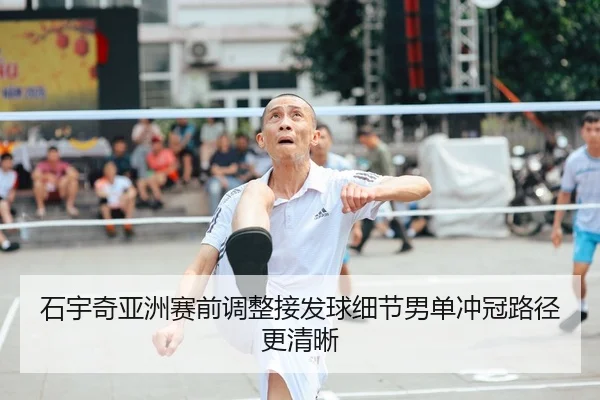 石宇奇亚洲赛前调整接发球细节男单冲冠路径更清晰