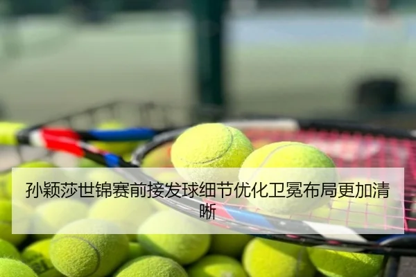 孙颖莎世锦赛前接发球细节优化卫冕布局更加清晰