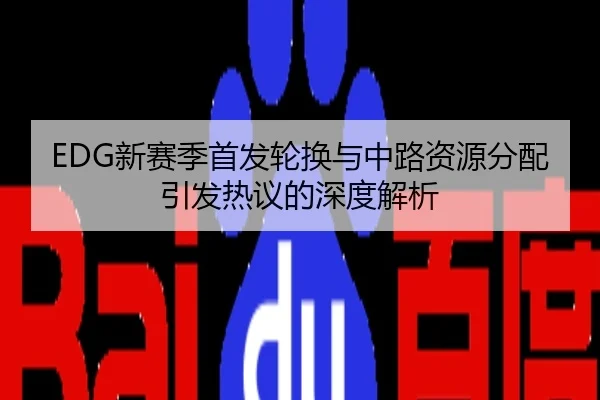 EDG新赛季首发轮换与中路资源分配引发热议的深度解析